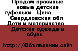 Продам красивые новые детские туфельки › Цена ­ 1 500 - Свердловская обл. Дети и материнство » Детская одежда и обувь   